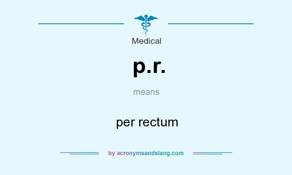 What does p.r. mean? It stands for per rectum
