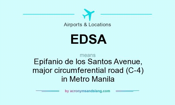 What does EDSA mean? It stands for Epifanio de los Santos Avenue, major circumferential road (C-4) in Metro Manila