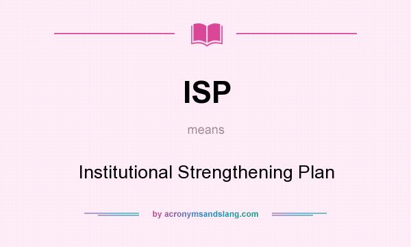 What does ISP mean? It stands for Institutional Strengthening Plan