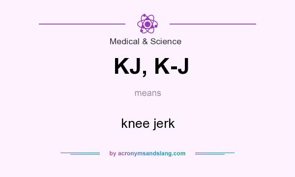 What does KJ, K-J mean? It stands for knee jerk