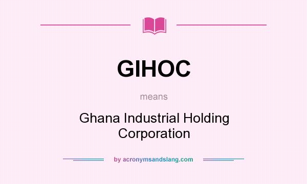 What does GIHOC mean? It stands for Ghana Industrial Holding Corporation