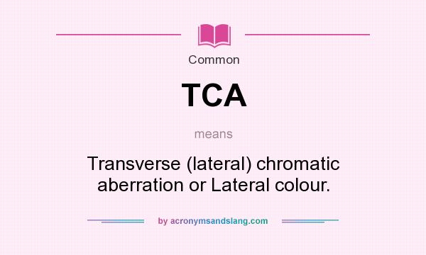 What does TCA mean? It stands for Transverse (lateral) chromatic aberration or Lateral colour.