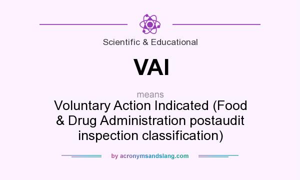 What does VAI mean? It stands for Voluntary Action Indicated (Food & Drug Administration postaudit inspection classification)