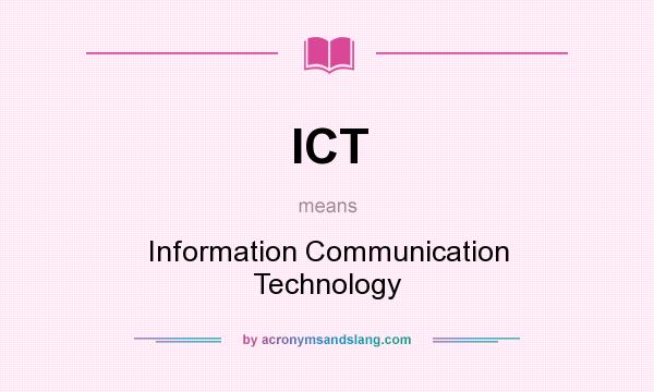 What does ICT mean? It stands for Information Communication Technology