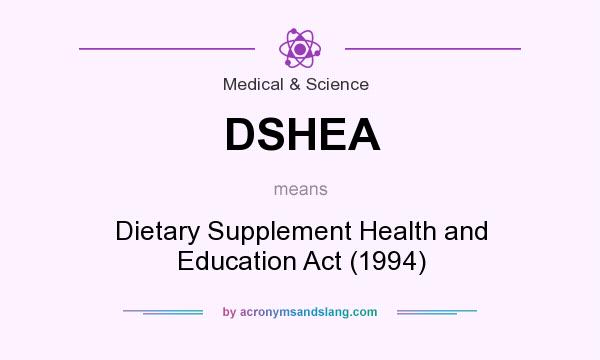 What does DSHEA mean? It stands for Dietary Supplement Health and Education Act (1994)