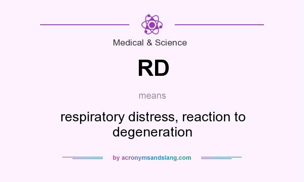 What does RD mean? It stands for respiratory distress, reaction to degeneration