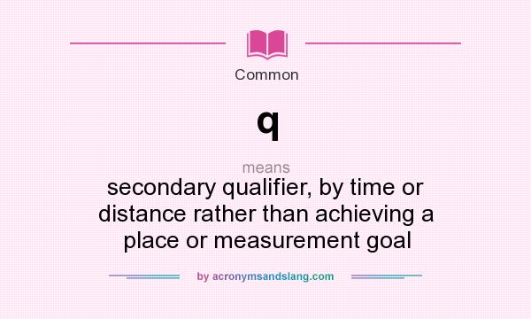 What does q mean? It stands for secondary qualifier, by time or distance rather than achieving a place or measurement goal