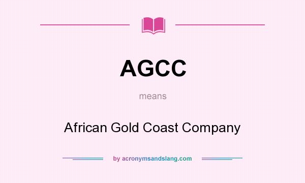 What does AGCC mean? It stands for African Gold Coast Company