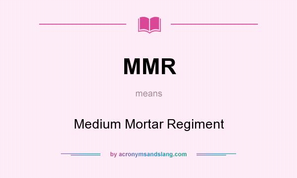 What does MMR mean? It stands for Medium Mortar Regiment