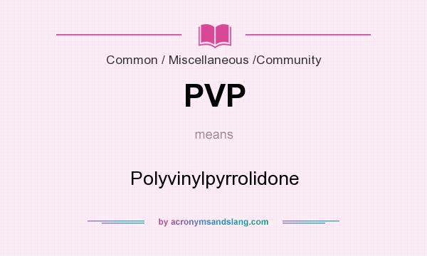 What does PVP mean? It stands for Polyvinylpyrrolidone