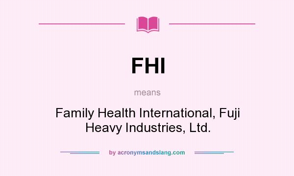 What does FHI mean? It stands for Family Health International, Fuji Heavy Industries, Ltd.