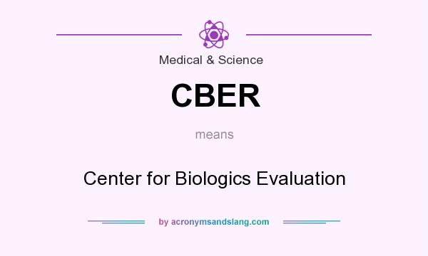 What does CBER mean? It stands for Center for Biologics Evaluation