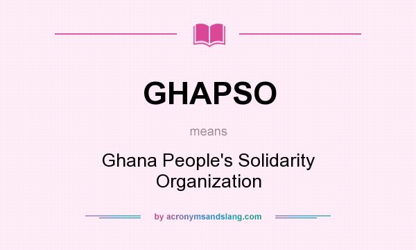 What does GHAPSO mean? It stands for Ghana People`s Solidarity Organization