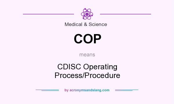 What does COP mean? It stands for CDISC Operating Process/Procedure