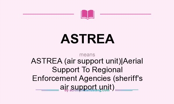 What does ASTREA mean? It stands for ASTREA (air support unit)|Aerial Support To Regional Enforcement Agencies (sheriff`s air support unit)