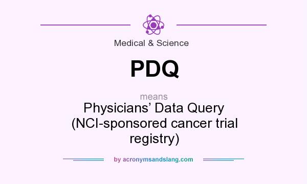What does PDQ mean? It stands for Physicians’ Data Query (NCI-sponsored cancer trial registry)
