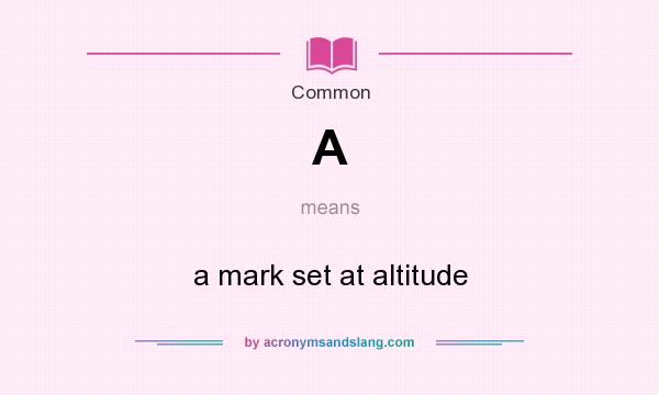 What does A mean? It stands for a mark set at altitude