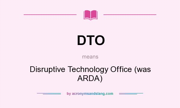 What does DTO mean? It stands for Disruptive Technology Office (was ARDA)