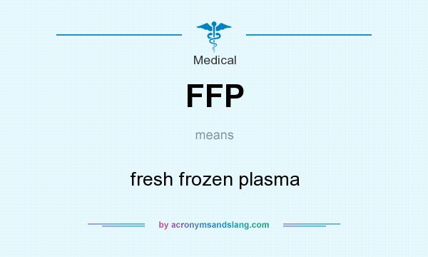 What does FFP mean? It stands for fresh frozen plasma