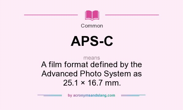 What does APS-C mean? It stands for A film format defined by the Advanced Photo System as 25.1 × 16.7 mm.