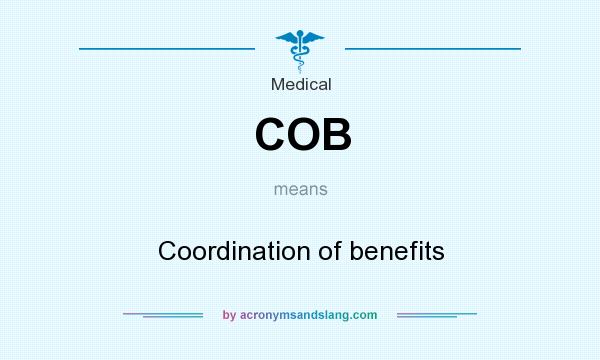 What does COB mean? It stands for Coordination of benefits