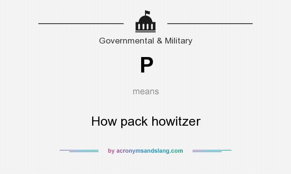 What does P mean? It stands for How pack howitzer