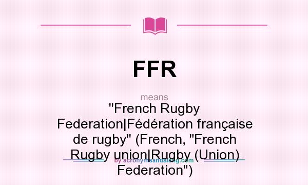 What does FFR mean? It stands for ``French Rugby Federation|Fédération française de rugby`` (French, French Rugby union|Rugby (Union) Federation)