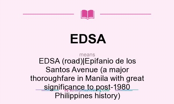 What does EDSA mean? It stands for EDSA (road)|Epifanio de los Santos Avenue (a major thoroughfare in Manila with great significance to post-1980 Philippines history)