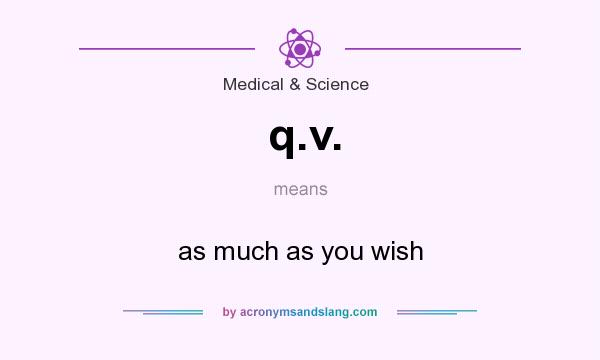 What does q.v. mean? It stands for as much as you wish
