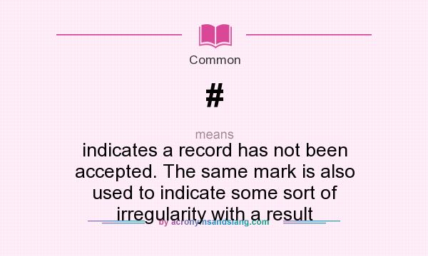 What does # mean? It stands for indicates a record has not been accepted. The same mark is also used to indicate some sort of irregularity with a result