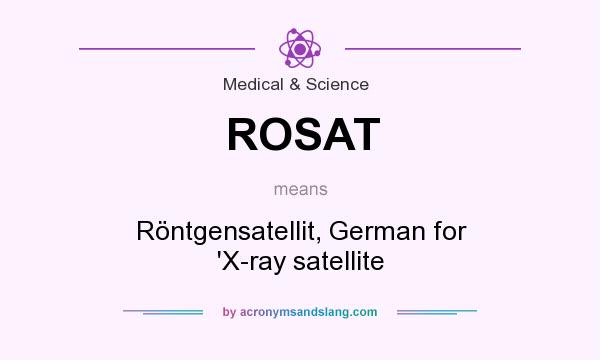 What does ROSAT mean? It stands for Röntgensatellit, German for `X-ray satellite