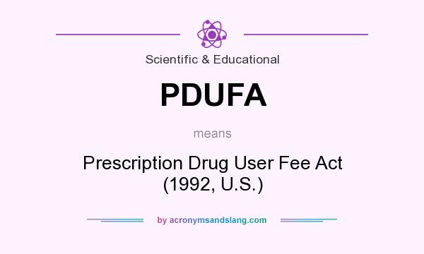 What does PDUFA mean? It stands for Prescription Drug User Fee Act (1992, U.S.)