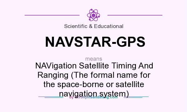 What does NAVSTAR-GPS mean? It stands for NAVigation Satellite Timing And Ranging (The formal name for the space-borne or satellite navigation system)