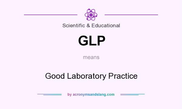 What does GLP mean? It stands for Good Laboratory Practice