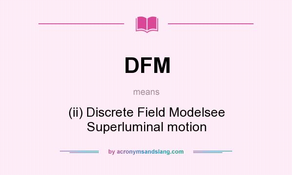 What does DFM mean? It stands for (ii) Discrete Field Modelsee Superluminal motion