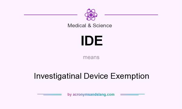 What does IDE mean? It stands for Investigatinal Device Exemption