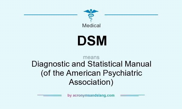 What does DSM mean? It stands for Diagnostic and Statistical Manual (of the American Psychiatric Association)