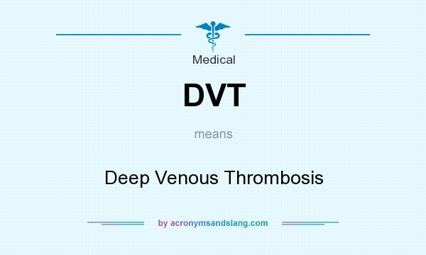What does DVT mean? It stands for Deep Venous Thrombosis