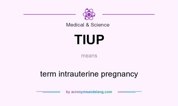 What does TIUP mean? It stands for term intrauterine pregnancy