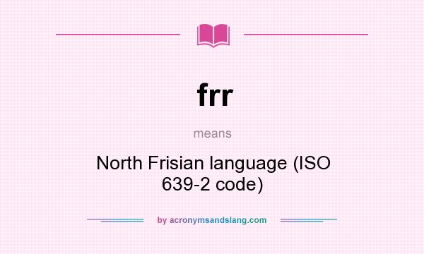 What does frr mean? It stands for North Frisian language (ISO 639-2 code)
