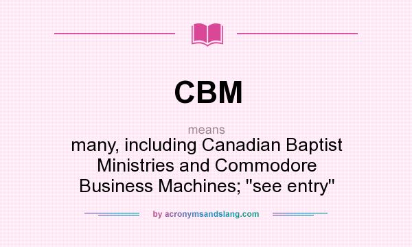 What does CBM mean? It stands for many, including Canadian Baptist Ministries and Commodore Business Machines; ``see entry``