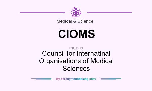 What does CIOMS mean? It stands for Council for Internatinal Organisations of Medical Sciences