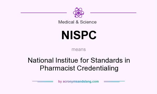 What does NISPC mean? It stands for National Institue for Standards in Pharmacist Credentialing