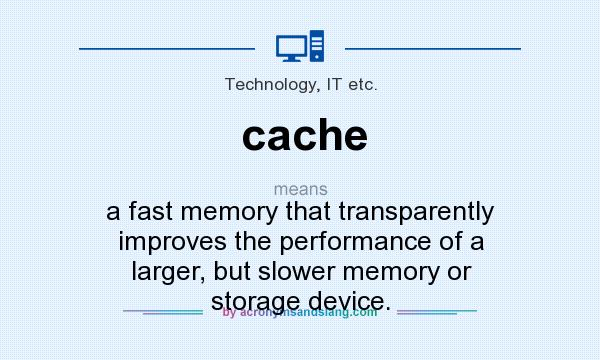 What does cache mean? It stands for a fast memory that transparently improves the performance of a larger, but slower memory or storage device.