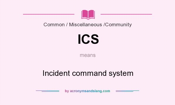 What does ICS mean? It stands for Incident command system