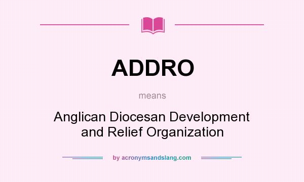 What does ADDRO mean? It stands for Anglican Diocesan Development and Relief Organization