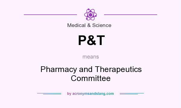 What does P&T mean? It stands for Pharmacy and Therapeutics Committee