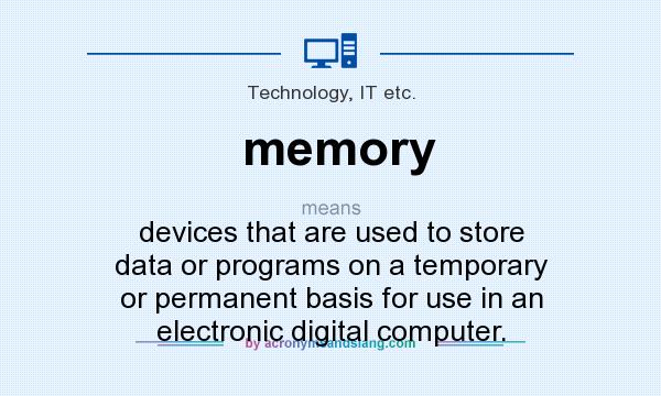 What does memory mean? It stands for devices that are used to store data or programs on a temporary or permanent basis for use in an electronic digital computer.