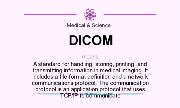 What does DICOM mean? It stands for A standard for handling, storing, printing, and transmitting information in medical imaging. It includes a file format definition and a network communications protocol. The communication protocol is an application protocol that uses TCP/IP to communicate