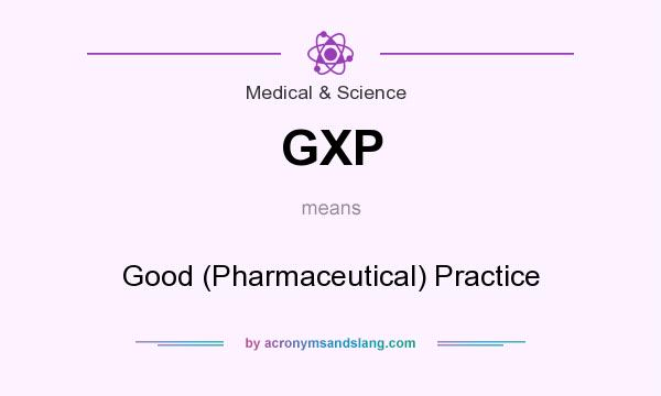 What does GXP mean? It stands for Good (Pharmaceutical) Practice